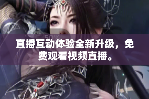 直播互动体验全新升级，免费观看视频直播。