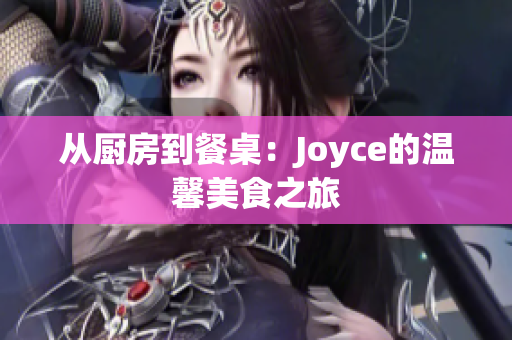 从厨房到餐桌：Joyce的温馨美食之旅