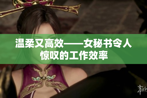 温柔又高效——女秘书令人惊叹的工作效率