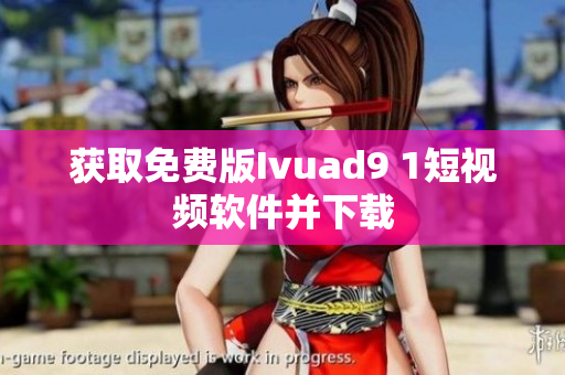 获取免费版Ivuad9 1短视频软件并下载