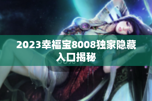 2023幸福宝8008独家隐藏入口揭秘