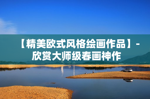 【精美欧式风格绘画作品】- 欣赏大师级春画神作