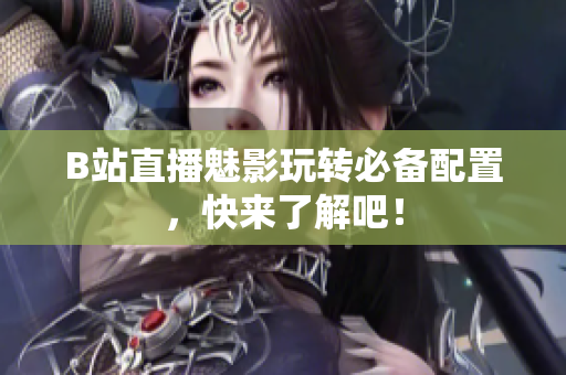 B站直播魅影玩转必备配置，快来了解吧！