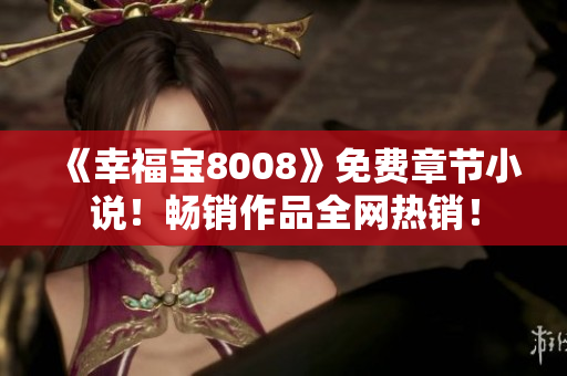 《幸福宝8008》免费章节小说！畅销作品全网热销！