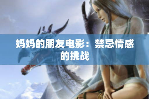 妈妈的朋友电影：禁忌情感的挑战