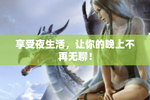 享受夜生活，让你的晚上不再无聊！