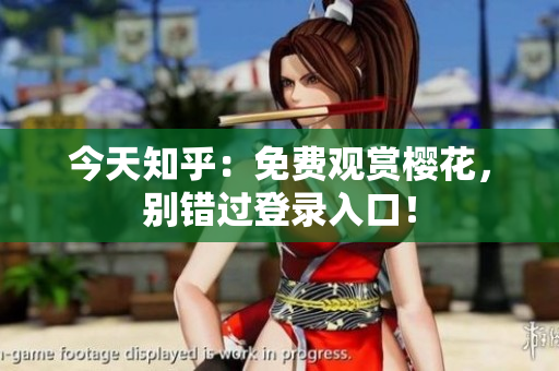 今天知乎：免费观赏樱花，别错过登录入口！