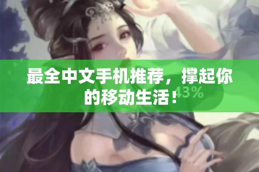 最全中文手机推荐，撑起你的移动生活！