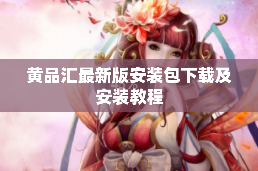 黄品汇最新版安装包下载及安装教程