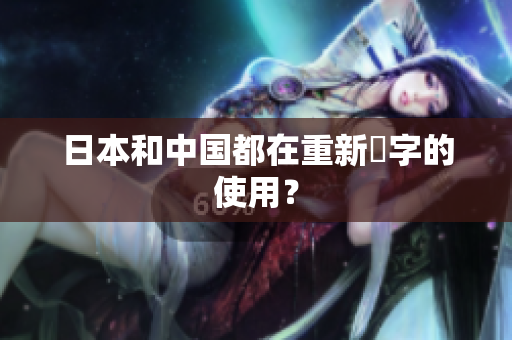 日本和中国都在重新漢字的使用？