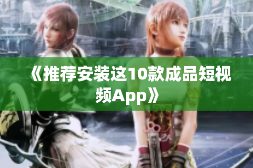 《推荐安装这10款成品短视频App》