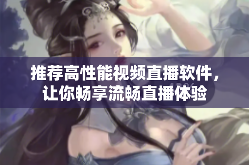 推荐高性能视频直播软件，让你畅享流畅直播体验