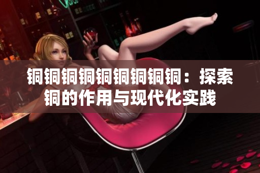 铜铜铜铜铜铜铜铜铜：探索铜的作用与现代化实践