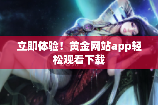 立即体验！黄金网站app轻松观看下载