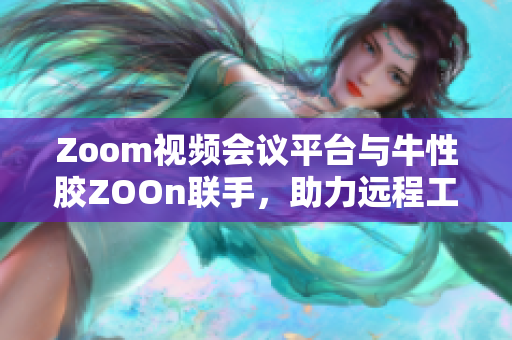 Zoom视频会议平台与牛性胶ZOOn联手，助力远程工作