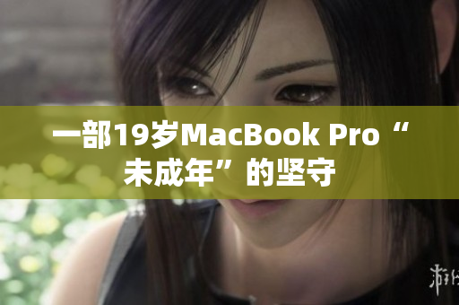 一部19岁MacBook Pro“未成年”的坚守