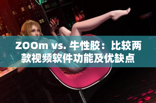 ZOOm vs. 牛性胶：比较两款视频软件功能及优缺点
