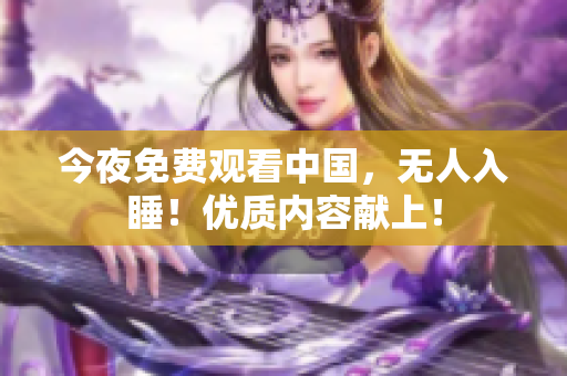 今夜免费观看中国，无人入睡！优质内容献上！