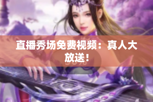 直播秀场免费视频：真人大放送！