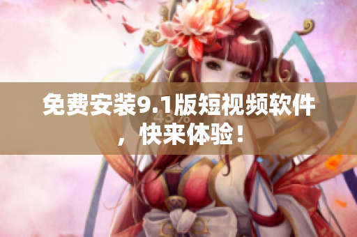 免费安装9.1版短视频软件，快来体验！