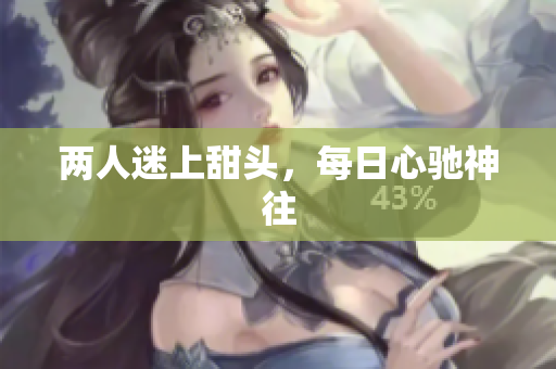 两人迷上甜头，每日心驰神往