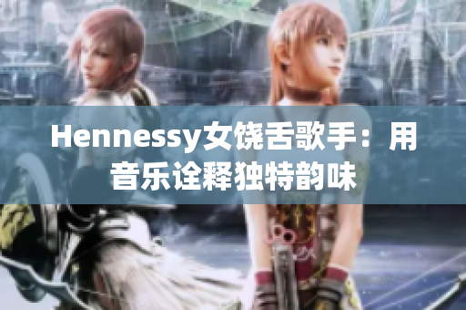 Hennessy女饶舌歌手：用音乐诠释独特韵味