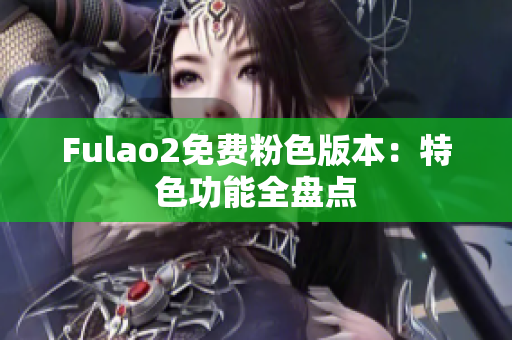 Fulao2免费粉色版本：特色功能全盘点