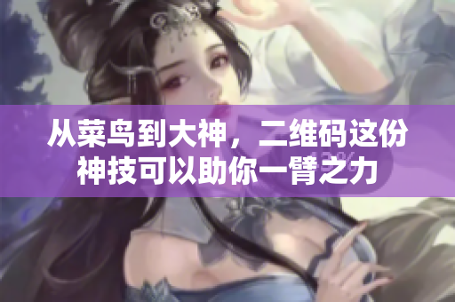 从菜鸟到大神，二维码这份神技可以助你一臂之力