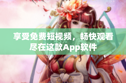 享受免费短视频，畅快观看尽在这款App软件