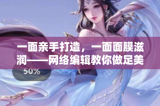 一面亲手打造，一面面膜滋润——网络编辑教你做足美容功课