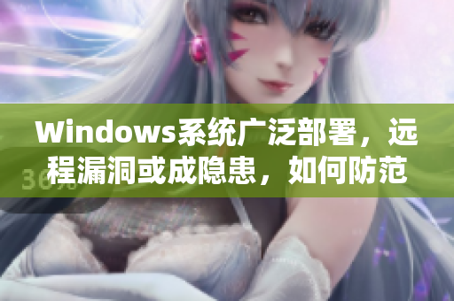 Windows系统广泛部署，远程漏洞或成隐患，如何防范？