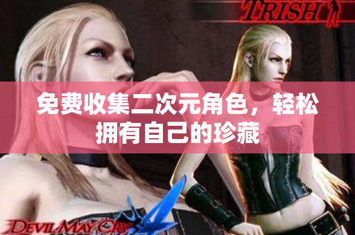 免费收集二次元角色，轻松拥有自己的珍藏