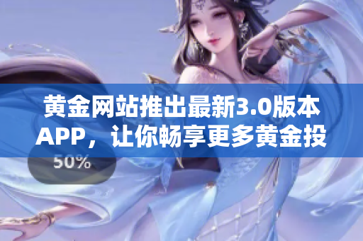 黄金网站推出最新3.0版本APP，让你畅享更多黄金投资机会