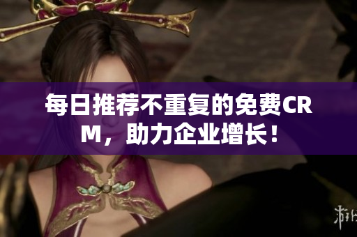 每日推荐不重复的免费CRM，助力企业增长！