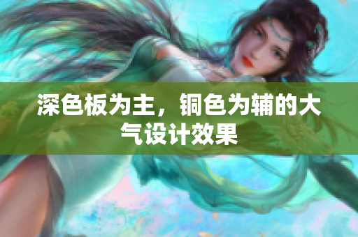 深色板为主，铜色为辅的大气设计效果