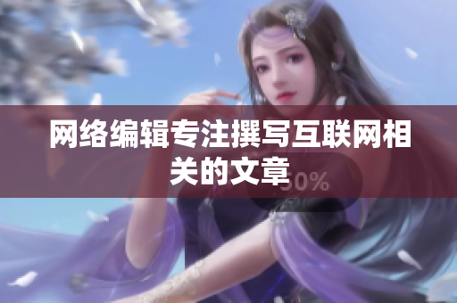 网络编辑专注撰写互联网相关的文章