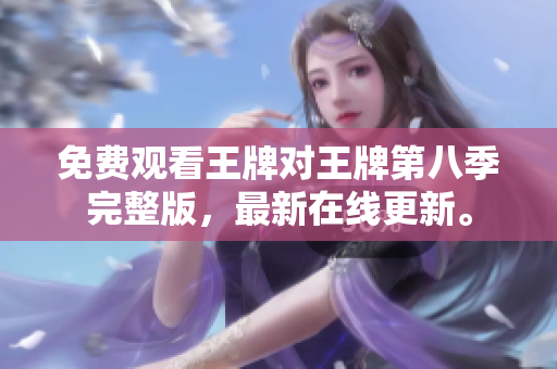 免费观看王牌对王牌第八季完整版，最新在线更新。