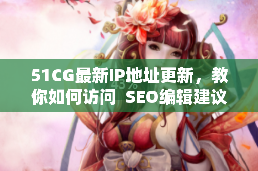 51CG最新IP地址更新，教你如何访问  SEO编辑建议