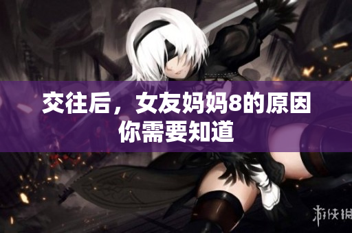交往后，女友妈妈8的原因你需要知道