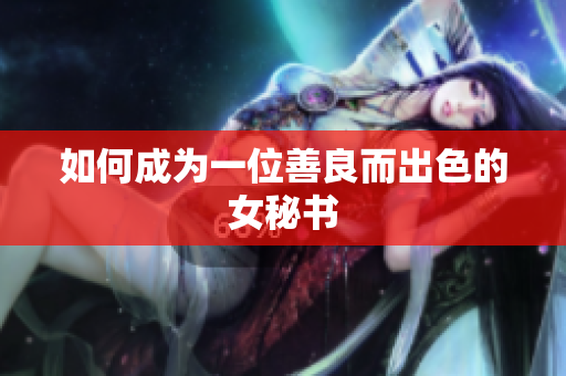 如何成为一位善良而出色的女秘书