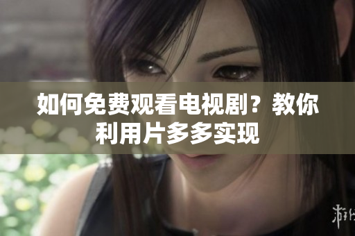 如何免费观看电视剧？教你利用片多多实现