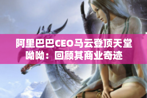 阿里巴巴CEO马云登顶天堂呦呦：回顾其商业奇迹