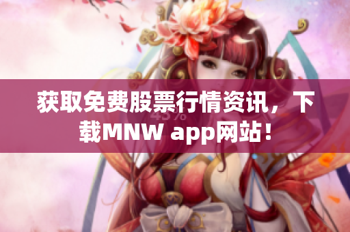 获取免费股票行情资讯，下载MNW app网站！