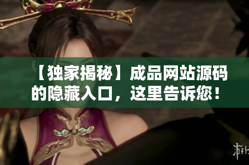 【独家揭秘】成品网站源码的隐藏入口，这里告诉您！