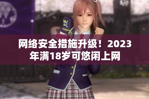 网络安全措施升级！2023年满18岁可悠闲上网