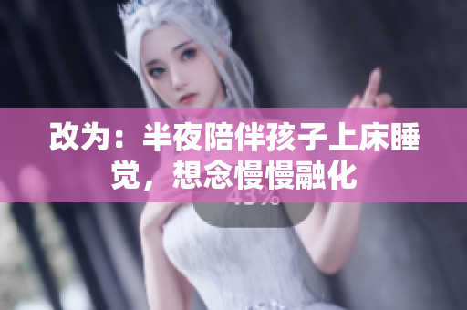 改为：半夜陪伴孩子上床睡觉，想念慢慢融化
