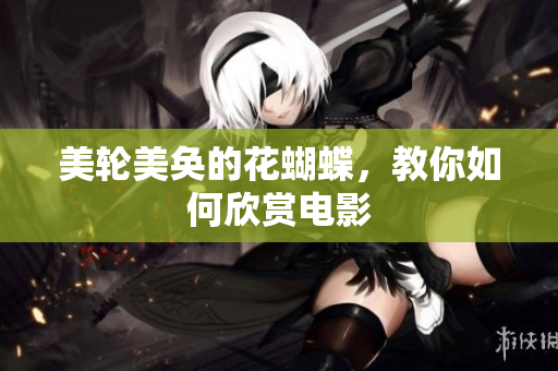 美轮美奂的花蝴蝶，教你如何欣赏电影