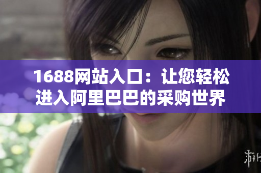 1688网站入口：让您轻松进入阿里巴巴的采购世界