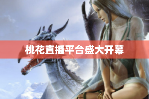 桃花直播平台盛大开幕