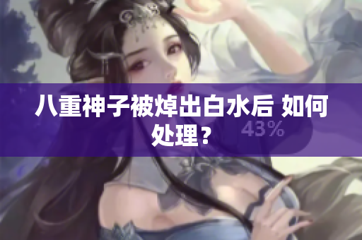 八重神子被焯出白水后 如何处理？